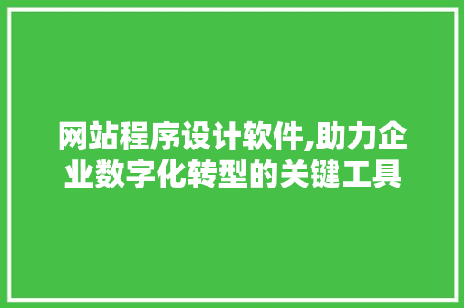 网站程序设计软件,助力企业数字化转型的关键工具 网站程序设计软件,助力企业数字化转型的关键工具 番茄种植技巧