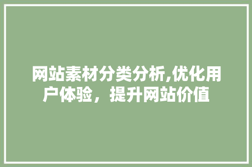 网站素材分类分析,优化用户体验，提升网站价值 网站素材分类分析,优化用户体验，提升网站价值 种植技巧