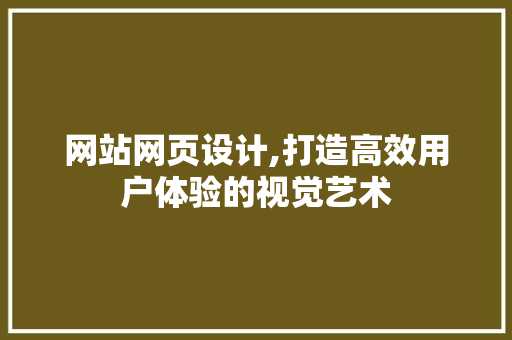 网站网页设计,打造高效用户体验的视觉艺术 网站网页设计,打造高效用户体验的视觉艺术 土壤施肥