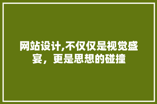 网站设计,不仅仅是视觉盛宴，更是思想的碰撞 网站设计,不仅仅是视觉盛宴，更是思想的碰撞 番茄病虫害防治
