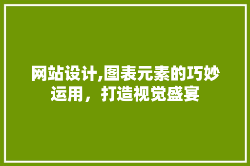 网站设计,图表元素的巧妙运用，打造视觉盛宴