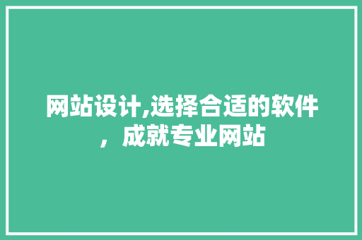 网站设计,选择合适的软件，成就专业网站 网站设计,选择合适的软件，成就专业网站 番茄种植技巧