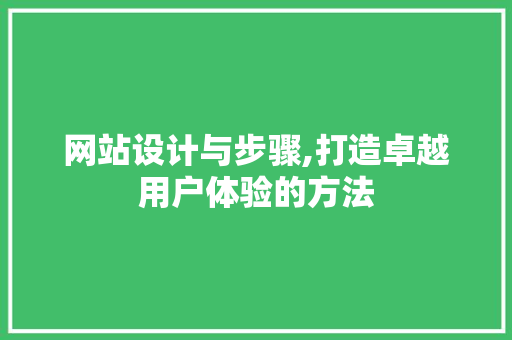 网站设计与步骤,打造卓越用户体验的方法 网站设计与步骤,打造卓越用户体验的方法 番茄种植技巧