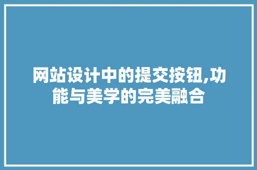 网站设计中的提交按钮,功能与美学的完美融合