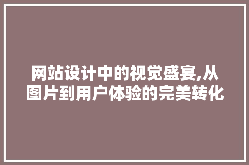 网站设计中的视觉盛宴,从图片到用户体验的完美转化 网站设计中的视觉盛宴,从图片到用户体验的完美转化 番茄病虫害防治