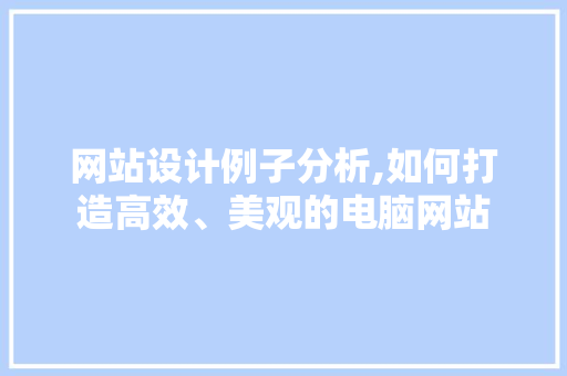 网站设计例子分析,如何打造高效、美观的电脑网站 网站设计例子分析,如何打造高效、美观的电脑网站 番茄病虫害防治