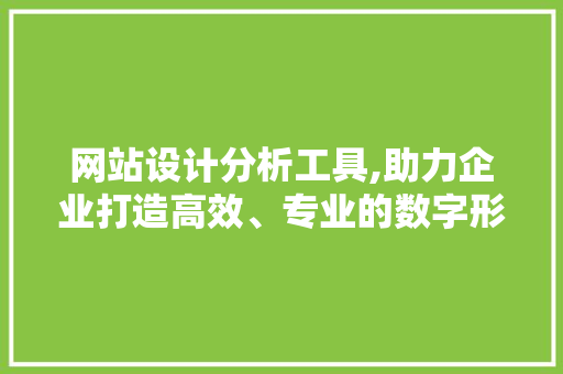 网站设计分析工具,助力企业打造高效、专业的数字形象 种植技巧 网站设计分析工具,助力企业打造高效、专业的数字形象 网站设计分析工具,助力企业打造高效、专业的数字形象 种植技巧