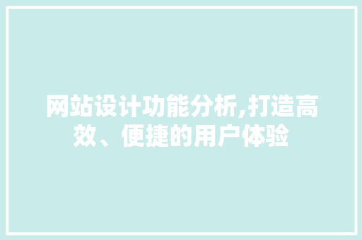 网站设计功能分析,打造高效、便捷的用户体验 网站设计功能分析,打造高效、便捷的用户体验 种植技巧
