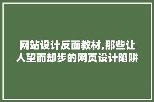 网站设计反面教材,那些让人望而却步的网页设计陷阱 网站设计反面教材,那些让人望而却步的网页设计陷阱 花朵知识