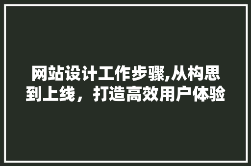 网站设计工作步骤,从构思到上线，打造高效用户体验 网站设计工作步骤,从构思到上线，打造高效用户体验 番茄病虫害防治