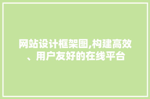 网站设计框架图,构建高效、用户友好的在线平台