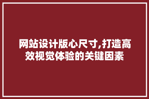 网站设计版心尺寸,打造高效视觉体验的关键因素