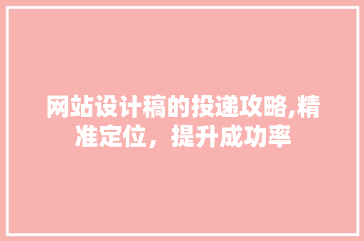 网站设计稿的投递攻略,精准定位，提升成功率 网站设计稿的投递攻略,精准定位，提升成功率 植物种类
