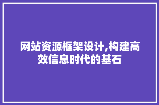 网站资源框架设计,构建高效信息时代的基石 网站资源框架设计,构建高效信息时代的基石 土壤施肥