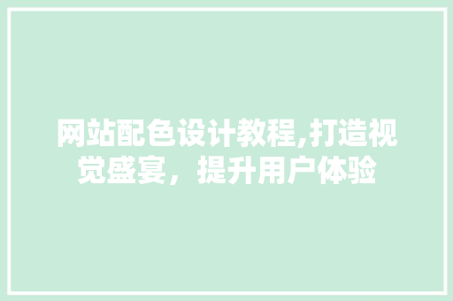 网站配色设计教程,打造视觉盛宴，提升用户体验