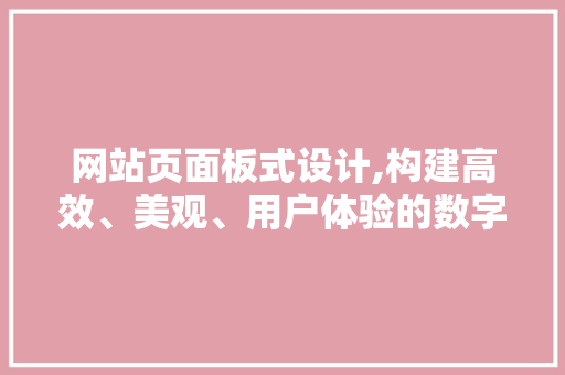 网站页面板式设计,构建高效、美观、用户体验的数字空间 网站页面板式设计,构建高效、美观、用户体验的数字空间 花朵知识