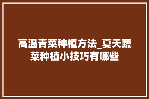 高温青菜种植方法_夏天蔬菜种植小技巧有哪些 高温青菜种植方法_夏天蔬菜种植小技巧有哪些 植物种类