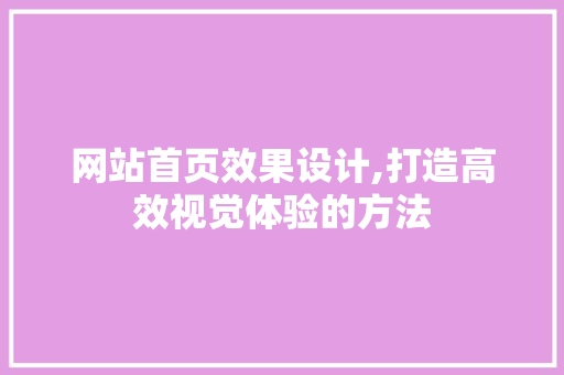 网站首页效果设计,打造高效视觉体验的方法 网站首页效果设计,打造高效视觉体验的方法 植物种类