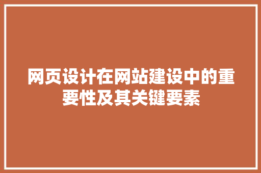 网页设计在网站建设中的重要性及其关键要素 网页设计在网站建设中的重要性及其关键要素 农业常识