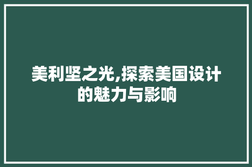 美利坚之光,探索美国设计的魅力与影响 美利坚之光,探索美国设计的魅力与影响 种植技巧