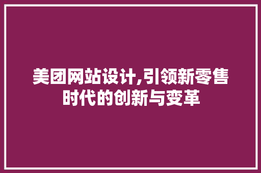 美团网站设计,引领新零售时代的创新与变革 美团网站设计,引领新零售时代的创新与变革 花朵知识