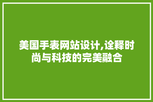 美国手表网站设计,诠释时尚与科技的完美融合