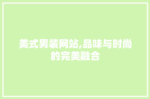 美式男装网站,品味与时尚的完美融合