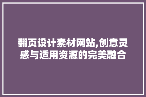 翻页设计素材网站,创意灵感与适用资源的完美融合 翻页设计素材网站,创意灵感与适用资源的完美融合 农业常识