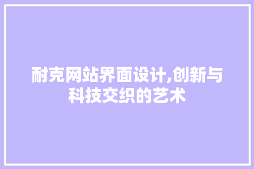 耐克网站界面设计,创新与科技交织的艺术 番茄病虫害防治 耐克网站界面设计,创新与科技交织的艺术 耐克网站界面设计,创新与科技交织的艺术 番茄病虫害防治