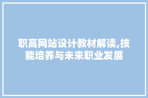职高网站设计教材解读,技能培养与未来职业发展 职高网站设计教材解读,技能培养与未来职业发展 种植技巧