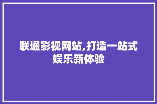 联通影视网站,打造一站式娱乐新体验 联通影视网站,打造一站式娱乐新体验 植物种类
