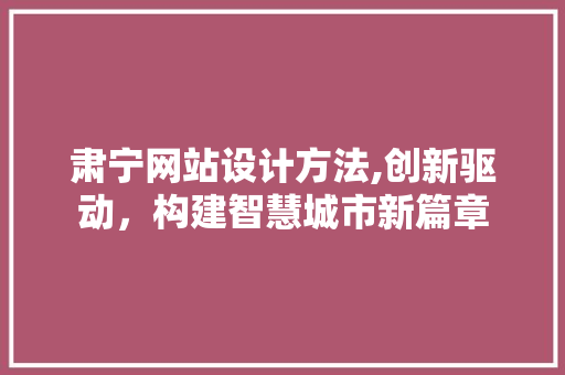 肃宁网站设计方法,创新驱动，构建智慧城市新篇章 肃宁网站设计方法,创新驱动，构建智慧城市新篇章 农业常识