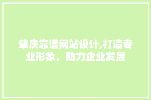 肇庆靠谱网站设计,打造专业形象，助力企业发展