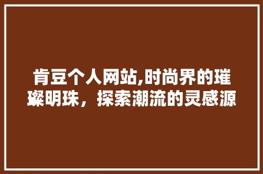 肯豆个人网站,时尚界的璀璨明珠，探索潮流的灵感源泉