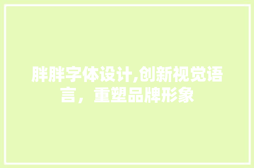 胖胖字体设计,创新视觉语言，重塑品牌形象 胖胖字体设计,创新视觉语言，重塑品牌形象 植物种类