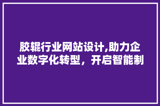 胶辊行业网站设计,助力企业数字化转型，开启智能制造新时代 胶辊行业网站设计,助力企业数字化转型，开启智能制造新时代 土壤施肥