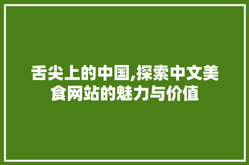 舌尖上的中国,探索中文美食网站的魅力与价值 舌尖上的中国,探索中文美食网站的魅力与价值 花朵知识