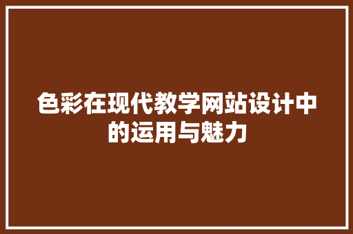 色彩在现代教学网站设计中的运用与魅力 色彩在现代教学网站设计中的运用与魅力 土壤施肥