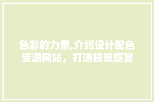色彩的力量,介绍设计配色资源网站，打造视觉盛宴 色彩的力量,介绍设计配色资源网站，打造视觉盛宴 花朵知识