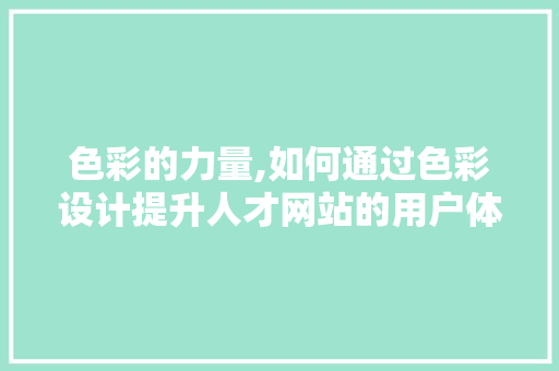 色彩的力量,如何通过色彩设计提升人才网站的用户体验 色彩的力量,如何通过色彩设计提升人才网站的用户体验 花朵知识