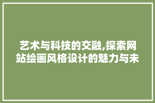 艺术与科技的交融,探索网站绘画风格设计的魅力与未来 艺术与科技的交融,探索网站绘画风格设计的魅力与未来 番茄病虫害防治