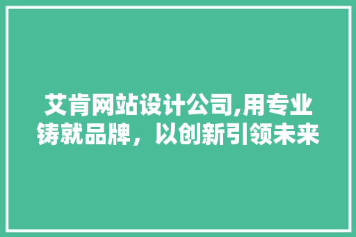 艾肯网站设计公司,用专业铸就品牌，以创新引领未来 艾肯网站设计公司,用专业铸就品牌，以创新引领未来 农业常识