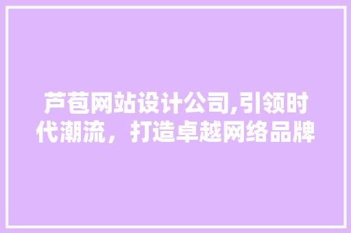 芦苞网站设计公司,引领时代潮流，打造卓越网络品牌 芦苞网站设计公司,引领时代潮流，打造卓越网络品牌 植物种类