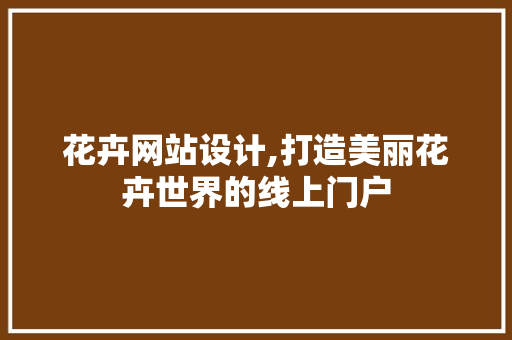 花卉网站设计,打造美丽花卉世界的线上门户 花卉网站设计,打造美丽花卉世界的线上门户 土壤施肥