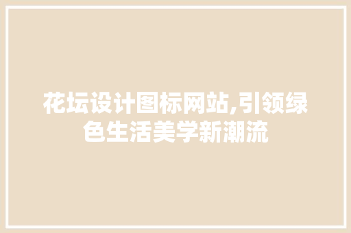 花坛设计图标网站,引领绿色生活美学新潮流