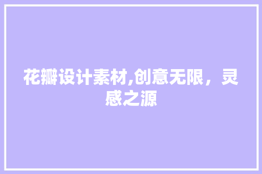 花瓣设计素材,创意无限，灵感之源 花瓣设计素材,创意无限，灵感之源 植物种类
