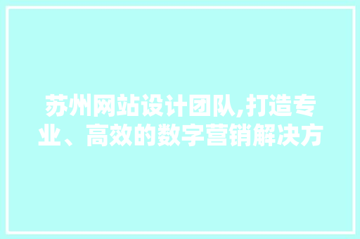 苏州网站设计团队,打造专业、高效的数字营销解决方法 苏州网站设计团队,打造专业、高效的数字营销解决方法 农业常识