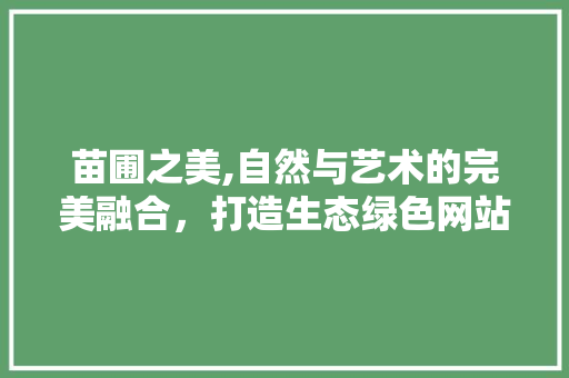 苗圃之美,自然与艺术的完美融合，打造生态绿色网站 苗圃之美,自然与艺术的完美融合，打造生态绿色网站 番茄种植技巧