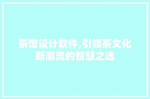 茶馆设计软件,引领茶文化新潮流的智慧之选 番茄种植技巧 茶馆设计软件,引领茶文化新潮流的智慧之选 茶馆设计软件,引领茶文化新潮流的智慧之选 番茄种植技巧