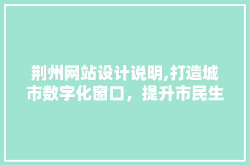 荆州网站设计说明,打造城市数字化窗口，提升市民生活品质